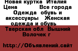 Новая куртка  Италия › Цена ­ 8 500 - Все города Одежда, обувь и аксессуары » Женская одежда и обувь   . Тверская обл.,Вышний Волочек г.